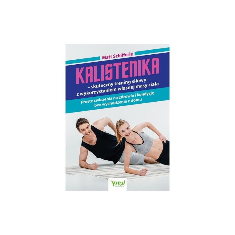 KALISTENIKA - SKUTECZNY TRENING SIŁOWY Z WYKORZYSTANIEM WŁASNEJ MASY CIAŁA. PROSTE ĆWICZENIA NA ZDROWIE I KONDYCJĘ BEZ WYCHOD...