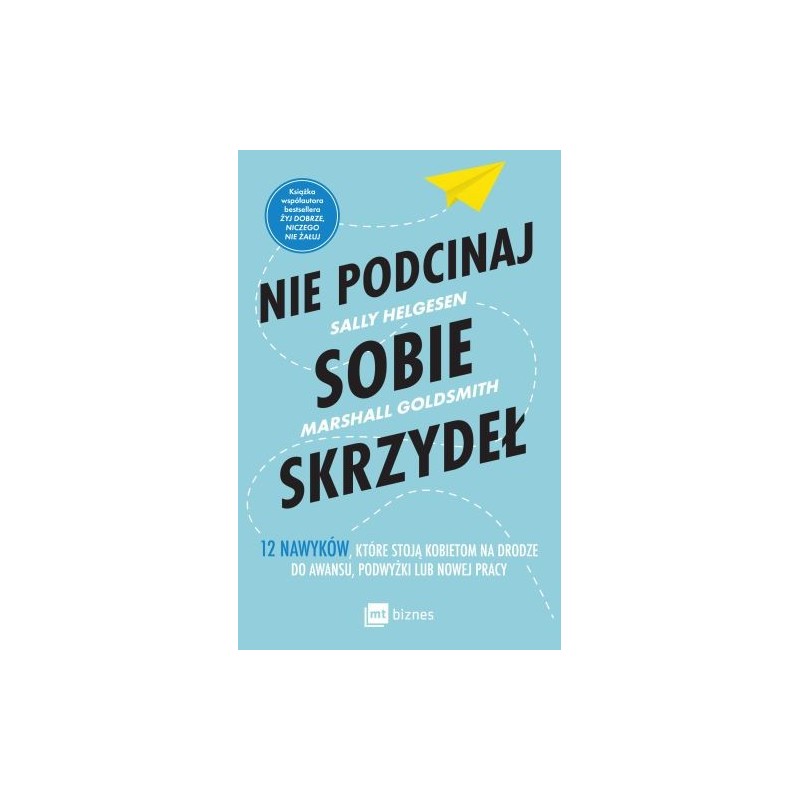 NIE PODCINAJ SOBIE SKRZYDEŁ. 12 NAWYKÓW, KTÓRE STOJĄ KOBIETOM NA DRODZE DO AWANSU, PODWYŻKI LUB NOWEJ PRACY