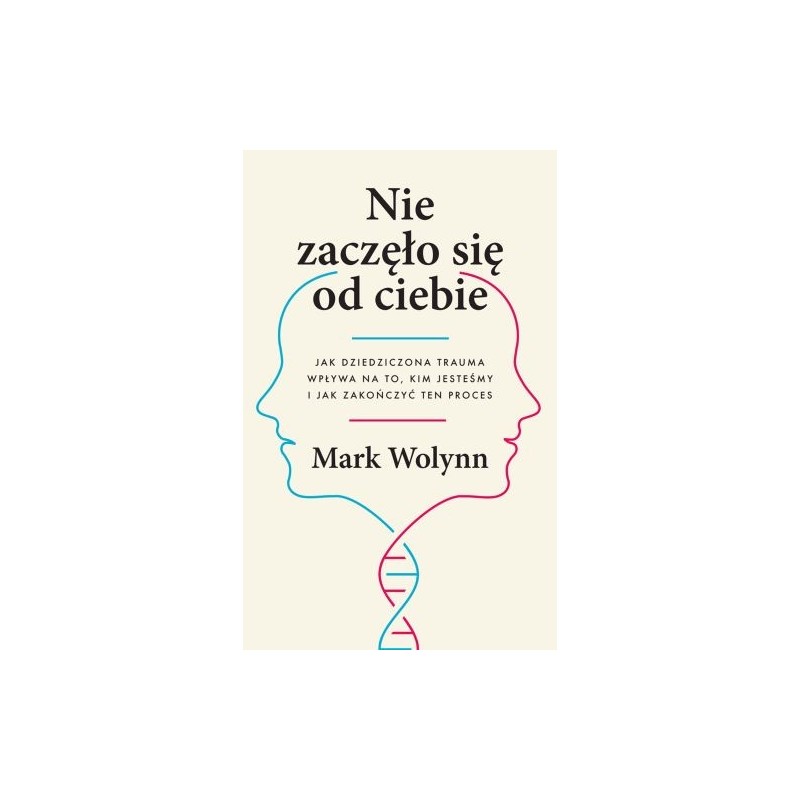 NIE ZACZĘŁO SIĘ OD CIEBIE. JAK DZIEDZICZONA TRAUMA WPŁYWA NA TO, KIM JESTEŚMY I JAK ZAKOŃCZYĆ TEN PROCES