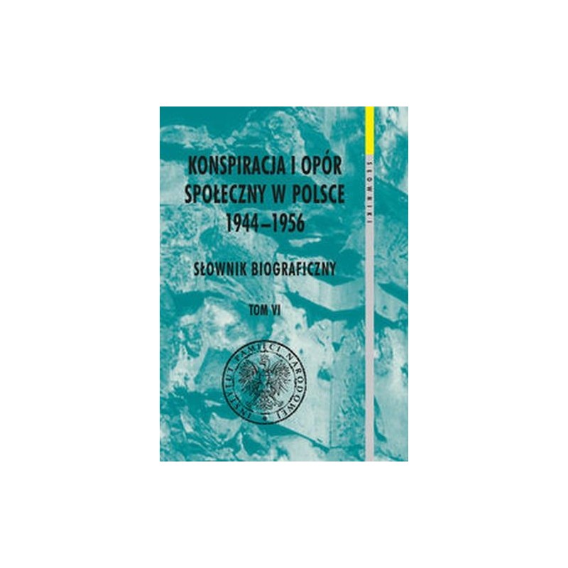 KONSPIRACJA I OPÓR SPOŁECZNY W POLSCE 1944-1956. SŁOWNIK BIOGRAFICZNY TOM 6