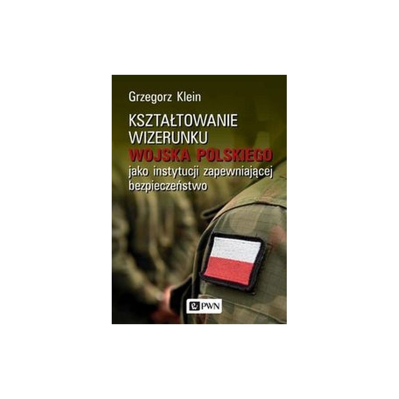 KSZTAŁTOWANIE WIZERUNKU WOJSKA POLSKIEGO JAKO INSTYTUCJI ZAPEWNIAJĄCEJ BEZPIECZEŃSTWO