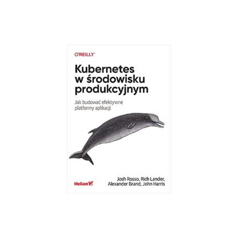 KUBERNETES W ŚRODOWISKU PRODUKCYJNYM. JAK BUDOWAĆ EFEKTYWNE PLATFORMY APLIKACJI