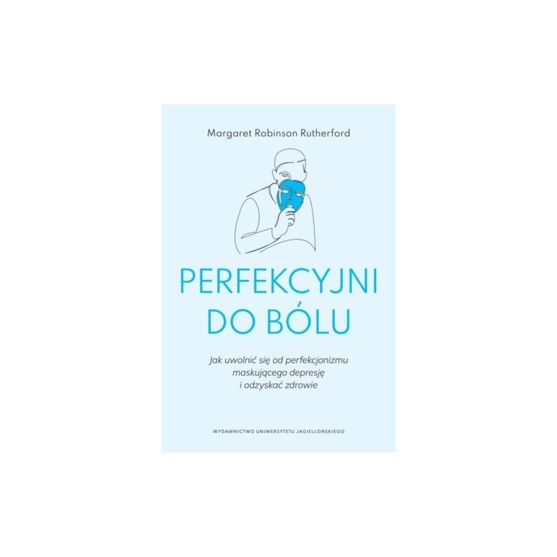 PERFEKCYJNI DO BÓLU. JAK UWOLNIĆ SIĘ OD PERFEKCJONIZMU MASKUJĄCEGO DEPRESJĘ I ODZYSKAĆ ZDROWIE