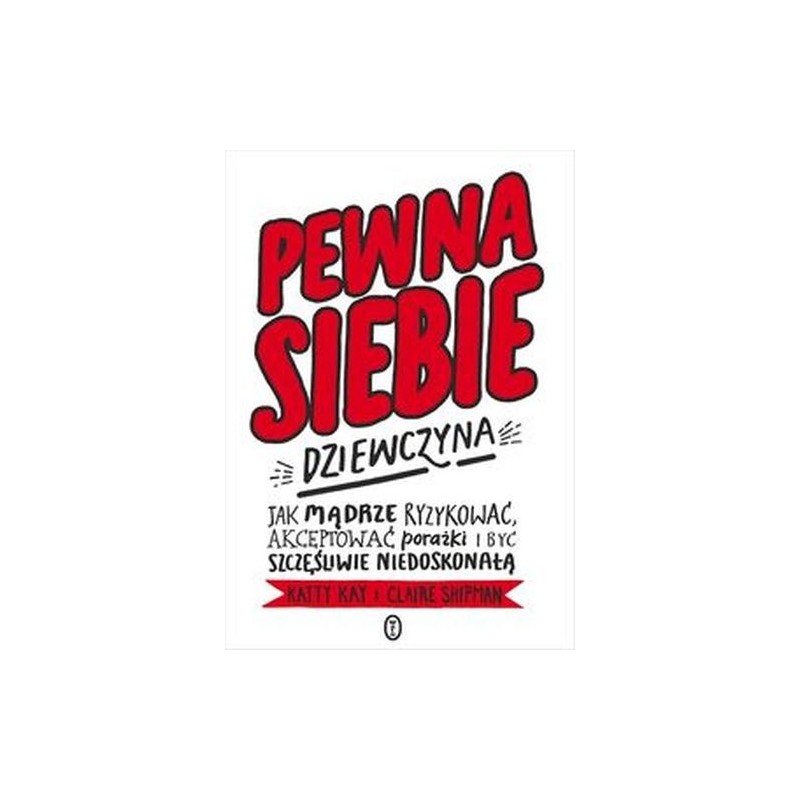 PEWNA SIEBIE DZIEWCZYNA. JAK MĄDRZE RYZYKOWAĆ, AKCEPTOWAĆ PORAŻKI I BYĆ SZCZĘŚLIWIE NIEDOSKONAŁĄ