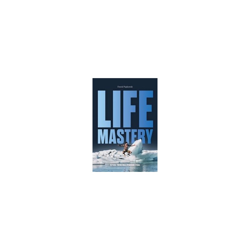 LIFE MASTERY. SZTUKA TWORZENIA EPICKIEGO ŻYCIA