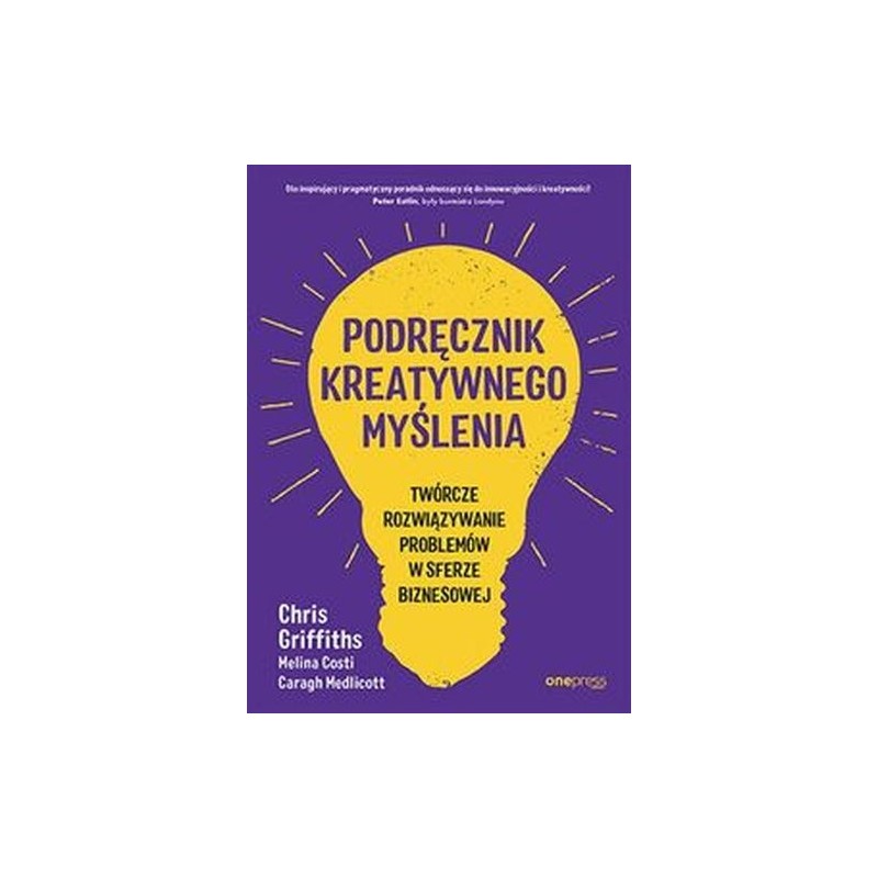 PODRĘCZNIK KREATYWNEGO MYŚLENIA. TWÓRCZE ROZWIĄZYWANIE PROBLEMÓW W SFERZE BIZNESOWEJ