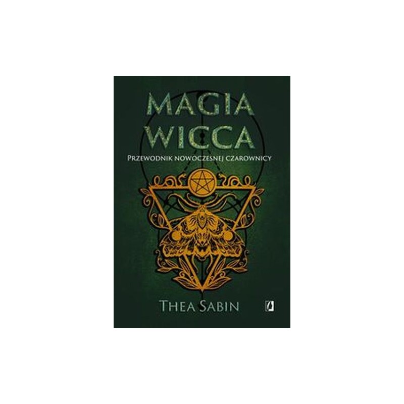 MAGIA WICCA. PRZEWODNIK NOWOCZESNEJ CZAROWNICY. DLA POCZĄTKUJĄCYCH