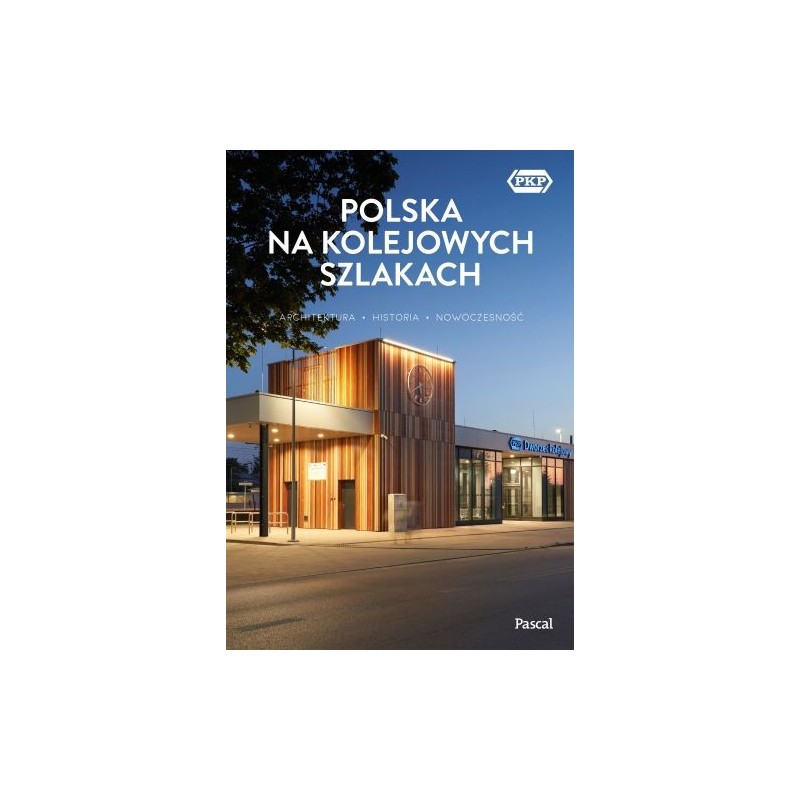 POLSKA NA KOLEJOWYCH SZLAKACH. ARCHITEKTURA, HISTORIA, NOWOCZESNOŚĆ