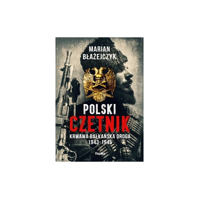 POLSKI CZETNIK. KRWAWA BAŁKAŃSKA DROGA. 1943-1945