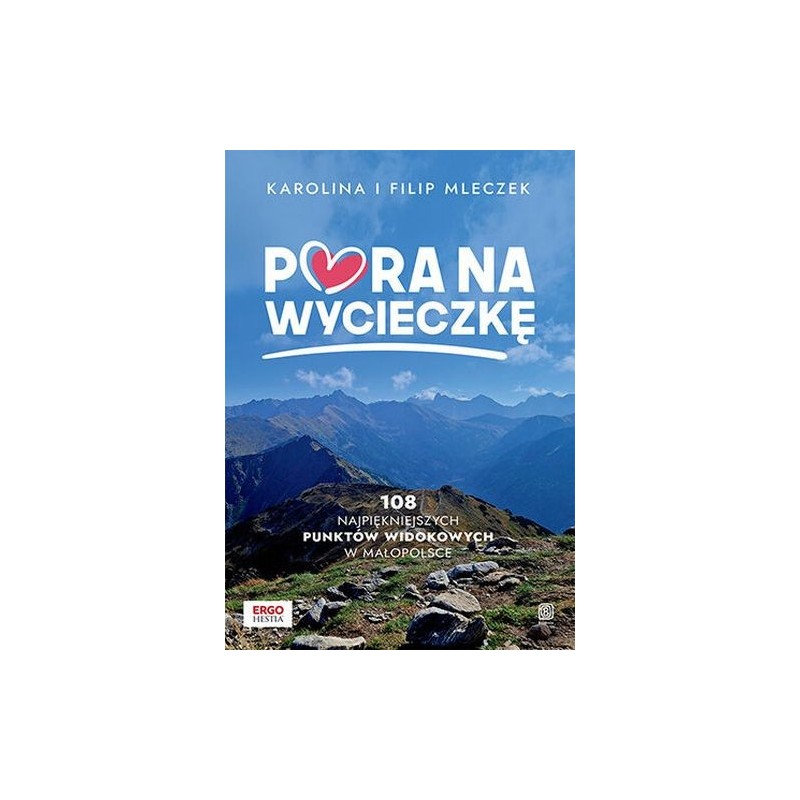 PORA NA WYCIECZKĘ. 108 NAJPIĘKNIEJSZYCH PUNKTÓW WIDOKOWYCH W MAŁOPOLSCE