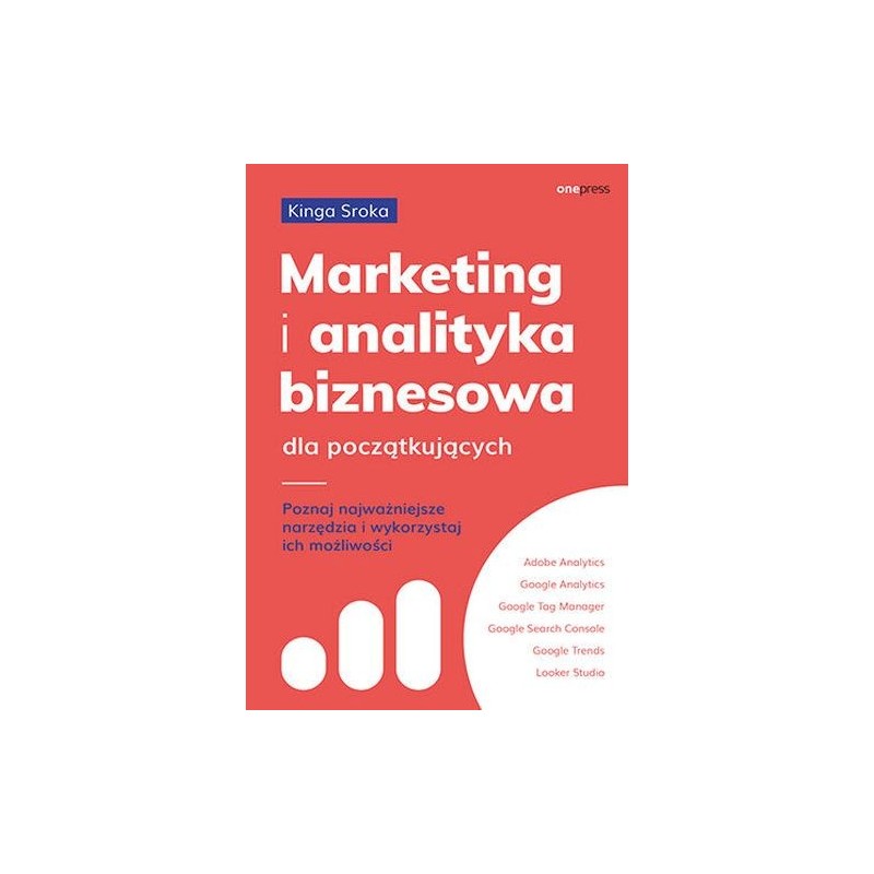 MARKETING I ANALITYKA BIZNESOWA DLA POCZĄTKUJĄCYCH. POZNAJ NAJWAŻNIEJSZE NARZĘDZIA I WYKORZYSTAJ ICH MOŻLIWOŚCI