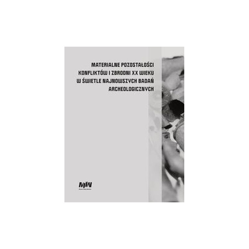 MATERIALNE POZOSTAŁOŚCI KONFLIKTÓW I ZBRODNI XX WIEKU W ŚWIETLE NAJNOWSZYCH BADAŃ ARCHEOLOGICZNYCH