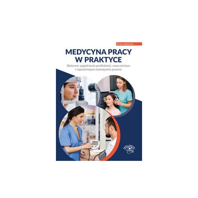 MEDYCYNA PRACY W PRAKTYCE. WYBRANE ZAGADNIENIA PROFILAKTYKI, ORZECZNICTWA I NAJWAŻNIEJSZE ROZWIĄZANI