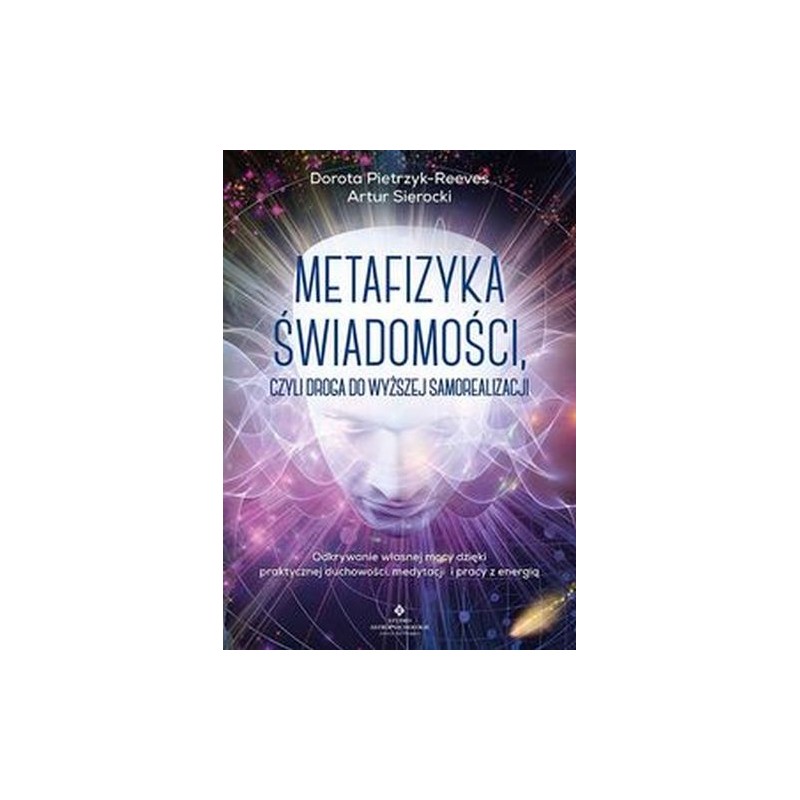 METAFIZYKA ŚWIADOMOŚCI, CZYLI DROGA DO WYŻSZEJ SAMOREALIZACJI. ODKRYWANIE WŁASNEJ MOCY DZIĘKI PRAKTYCZNEJ DUCHOWOŚCI, MEDYTAC...