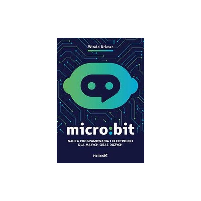 MICRO:BIT. NAUKA PROGRAMOWANIA I ELEKTRONIKI DLA MAŁYCH ORAZ DUŻYCH