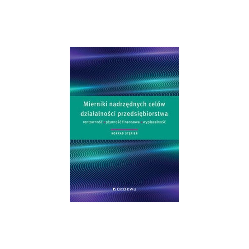 MIERNIKI NADRZĘDNYCH CELÓW DZIAŁALNOŚCI PRZEDSIĘBIORSTWA RENTOWNOŚĆ, PŁYNNOŚĆ FINANSOWA, WYPŁACALNOŚĆ