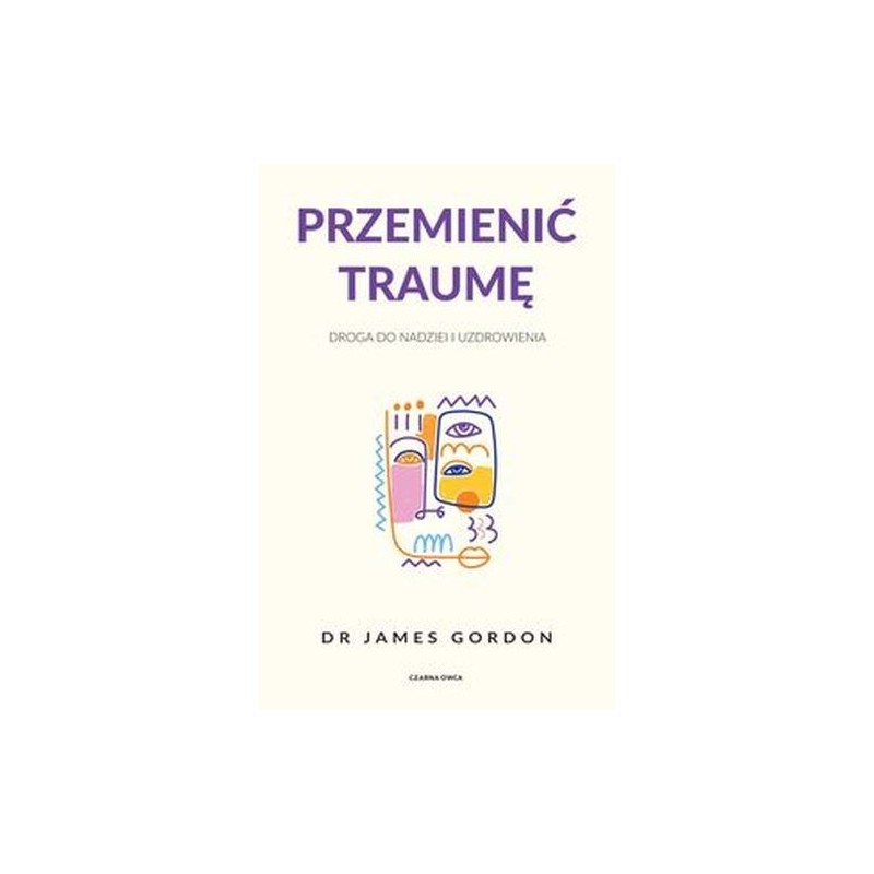 PRZEMIENIĆ TRAUMĘ. DROGA DO NADZIEI I UZDROWIENIA