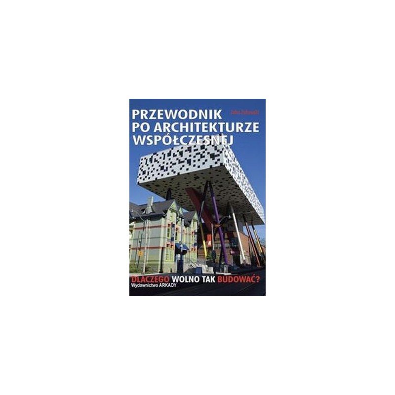 PRZEWODNIK PO ARCHITEKTURZE WSPÓŁCZESNEJ DLACZEGO WOLNO TAK BUDOWAĆ