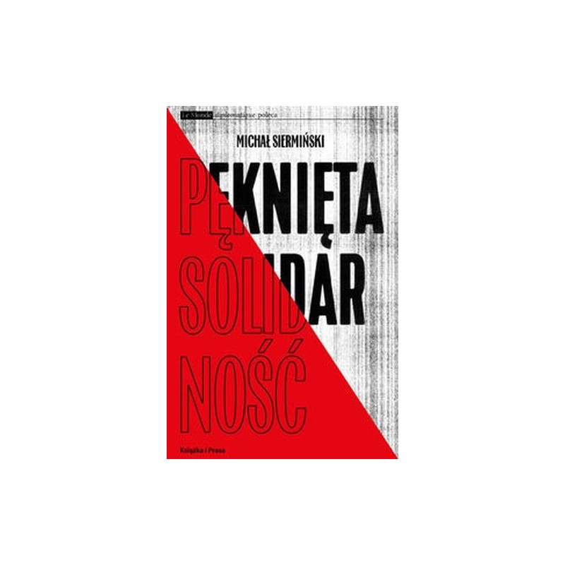 PĘKNIĘTA SOLIDARNOŚĆ. INTELIGENCJA OPOZYCYJNA A ROBOTNICY 1964-1981 /  KSIĄŻKA I PRASA