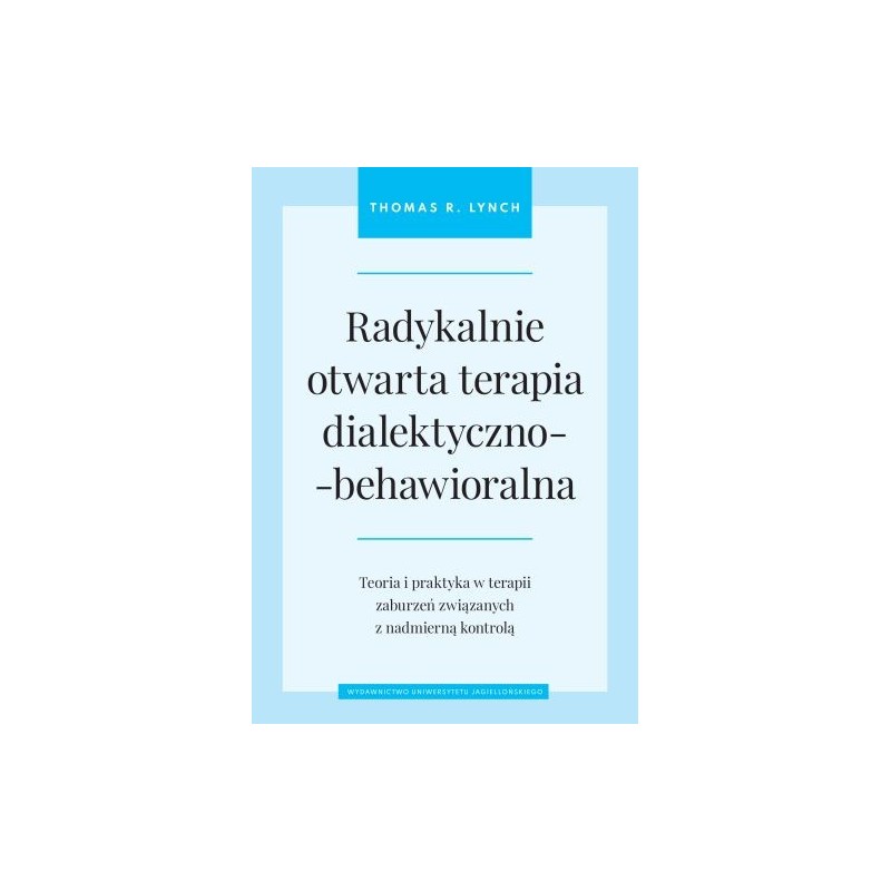 RADYKALNIE OTWARTA TERAPIA DIALEKTYCZNO-BEHAWIORALNA. TEORIA I PRAKTYKA W TERAPII ZABURZEŃ ZWIĄZANYCH Z NADMIERNĄ KONTROLĄ