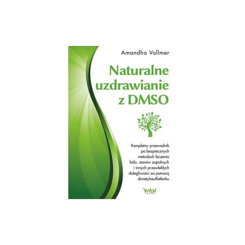 NATURALNE UZDRAWIANIE Z DMSO. KOMPLETNY PRZEWODNIK PO BEZPIECZNYCH METODACH LECZENIA BÓLU, STANÓW ZAPALNYCH I INNYCH PRZEWLEK...