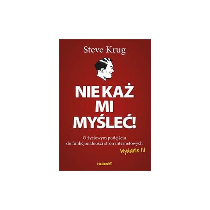 NIE KAŻ MI MYŚLEĆ! O ŻYCIOWYM PODEJŚCIU DO FUNKCJONALNOŚCI STRON INTERNETOWYCH. WYDANIE III