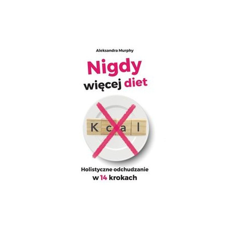 NIGDY WIĘCEJ DIET. HOLISTYCZNE ODCHUDZANIE W 14 KROKACH