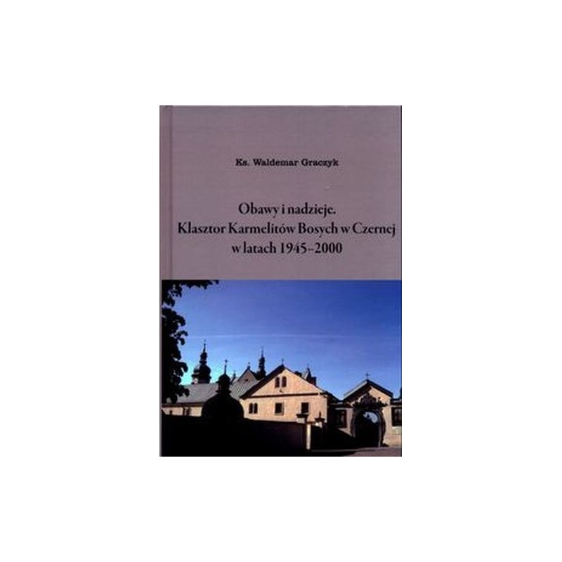 OBAWY I NADZIEJE KLASZTOR KARMELITÓW BOSYCH W CZERNEJ W LATACH 1945-2000