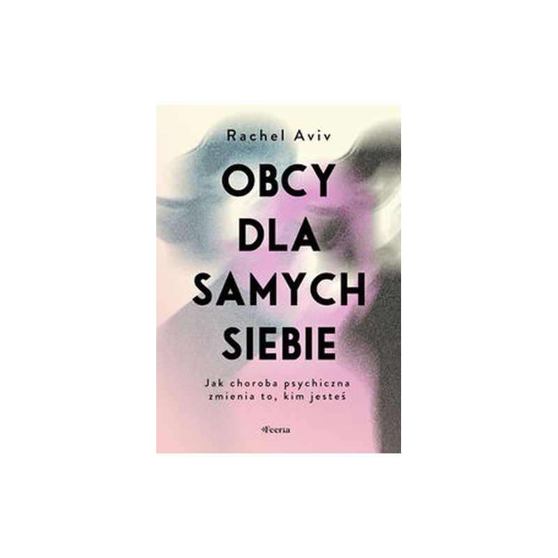 OBCY DLA SAMYCH SIEBIE. JAK CHOROBA PSYCHICZNA ZMIENIA TO, KIM JESTEŚ