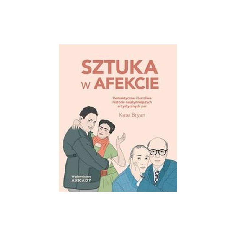 SZTUKA W AFEKCIE. ROMANTYCZNE I BURZLIWE HISTORIE NAJSŁYNNIEJSZYCH ARTYSTYCZNYCH PAR