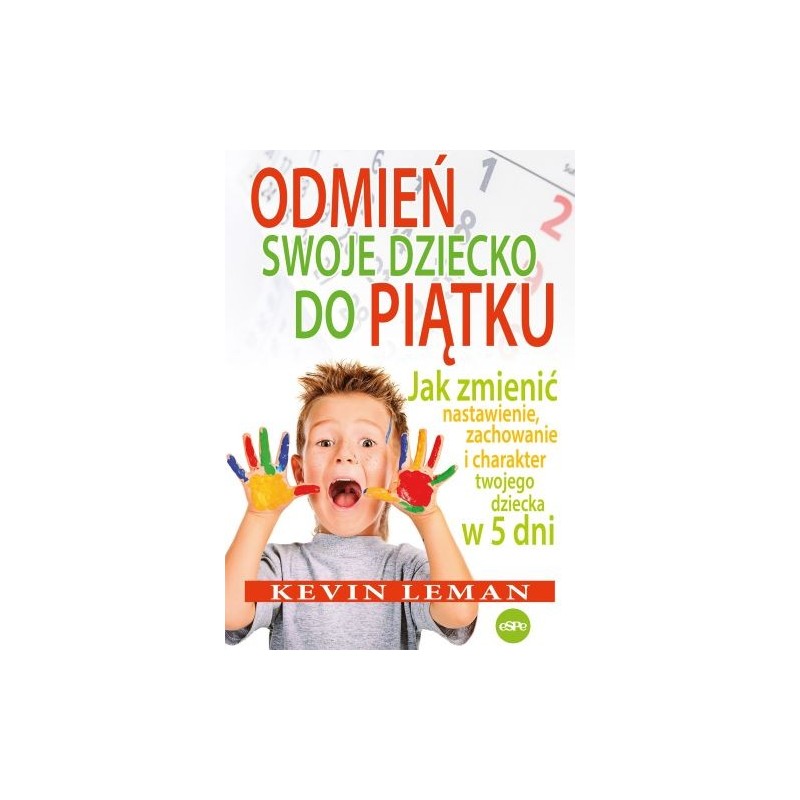 ODMIEŃ SWOJE DZIECKO DO PIĄTKU. JAK ZMIENIĆ NASTAWIENIE, ZACHOWANIE I CHARAKTER TWOJEGO DZIECKA W 5 DNI WYD. 2023