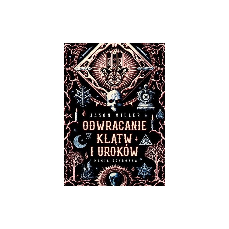 ODWRACANIE KLĄTW I UROKÓW. MAGIA OCHRONNA. PROTECTION  REVERSAL MAGICK: A WITCHS DEFENSE MANUAL