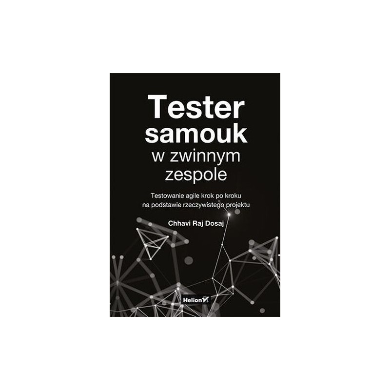 TESTER SAMOUK W ZWINNYM ZESPOLE. TESTOWANIE AGILE KROK PO KROKU NA PODSTAWIE RZECZYWISTEGO PROJEKTU