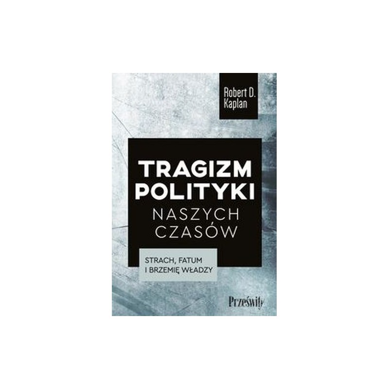 TRAGIZM POLITYKI NASZYCH CZASÓW. STRACH, FATUM I BRZEMIĘ WŁADZY