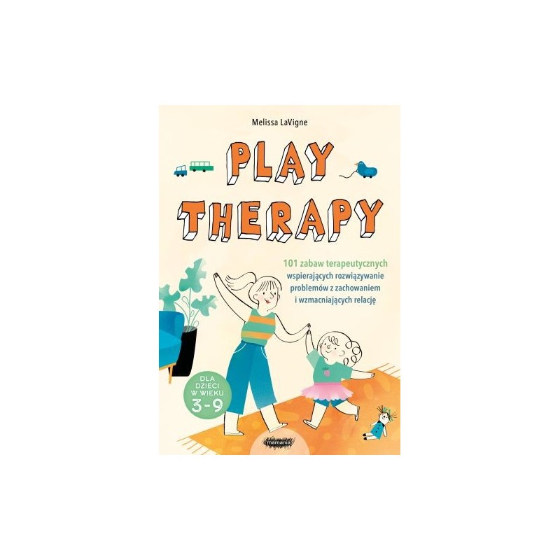 PLAY THERAPY. 101 ZABAW TERAPEUTYCZNYCH WSPIERAJĄCYCH ROZWIĄZYWANIE PROBLEMÓW Z ZACHOWANIEM I WZMACNIAJĄCYCH RELACJĘ