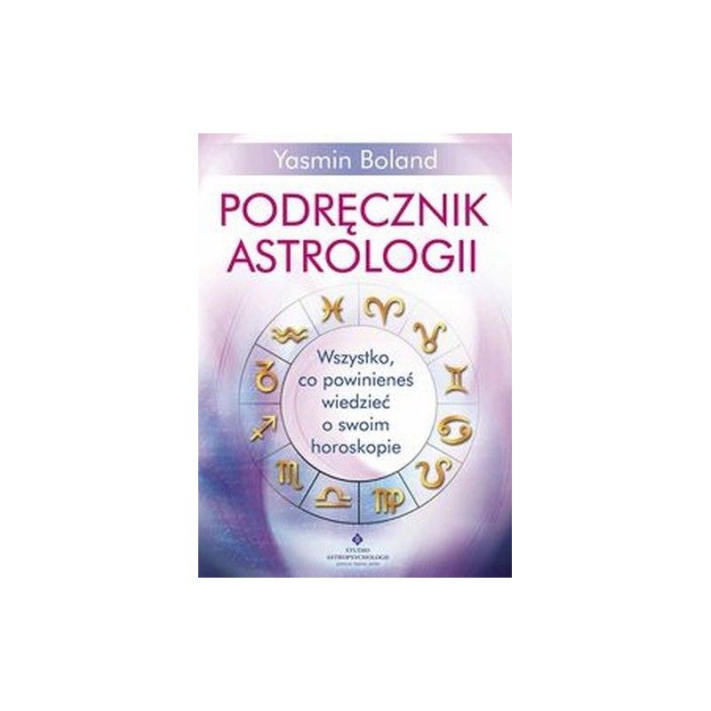 PODRĘCZNIK ASTROLOGII. WSZYSTKO, CO POWINIENEŚ WIEDZIEĆ O SWOIM HOROSKOPIE WYD. 2023