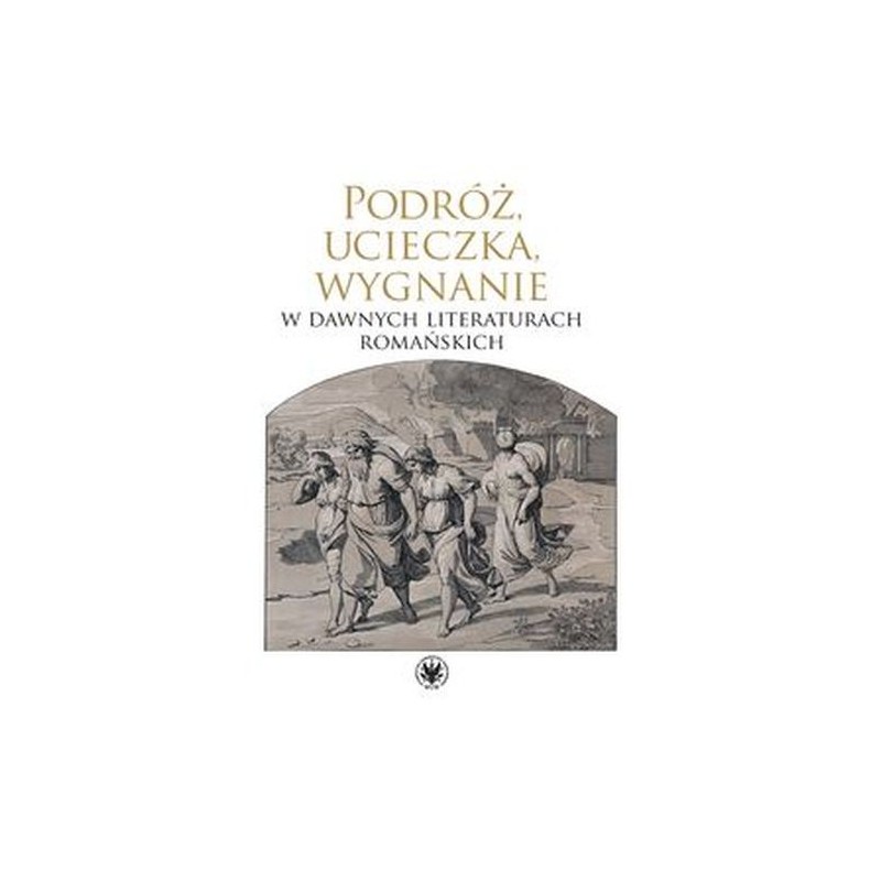 PODRÓŻ, UCIECZKA, WYGNANIE W DAWNYCH LITERATURACH ROMAŃSKICH