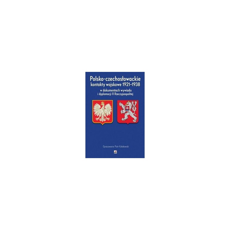 POLSKO-CZECHOSŁOWACKIE KONTAKTY WOJSKOWE 1921-1938 W DOKUMENTACH WYWIADU I DYPLOMACJI II RZECZYPOSPOLITEJ