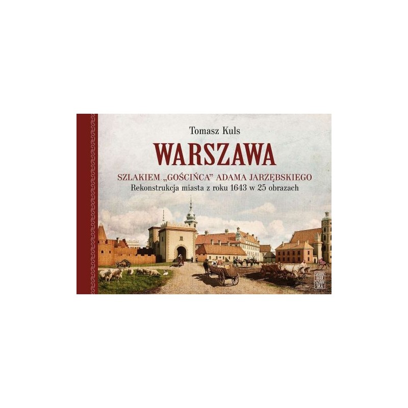 WARSZAWA. SZLAKIEM GOŚCIŃCA ADAMA JARZĘBSKIEGO. REKONSTRUKCJA MIASTA Z ROKU 1643 W 25 OBRAZACH