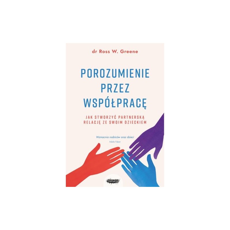 POROZUMIENIE PRZEZ WSPÓŁPRACĘ. JAK STWORZYĆ PARTNERSKĄ RELACJĘ ZE SWOIM DZIECKIEM WYD. 2023