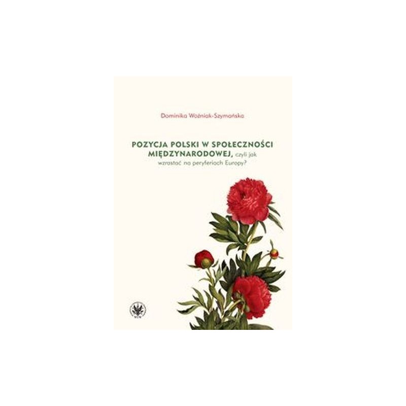 POZYCJA POLSKI W SPOŁECZNOŚCI MIĘDZYNARODOWEJ CZYLI JAK WZRASTAĆ NA PERYFERIACH EUROPY?