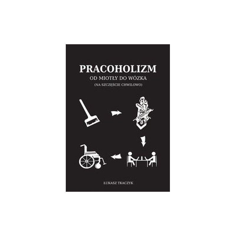 PRACOHOLIZM. OD MIOTŁY DO WÓZKA (NA SZCZĘŚCIE CHWILOWO)