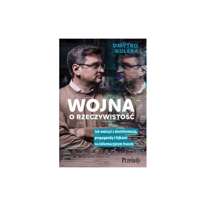 WOJNA O RZECZYWISTOŚĆ. JAK WALCZYĆ Z DEZINFORMACJĄ, PROPAGANDĄ I FEJKAMI NA INFORMACYJNYM FRONCIE