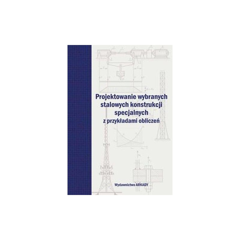 PROJEKTOWANIE WYBRANYCH STALOWYCH KONSTRUKCJI SPECJALNYCH Z PRZYKŁADAMI OBLICZEŃ