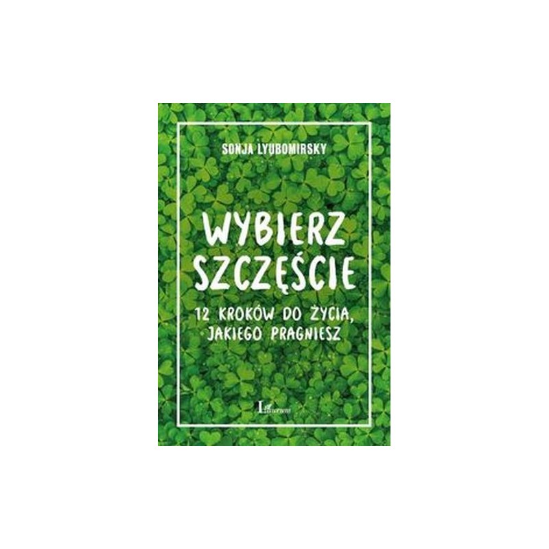 WYBIERZ SZCZĘŚCIE. 12 KROKÓW DO ŻYCIA, JAKIEGO PRAGNIESZ