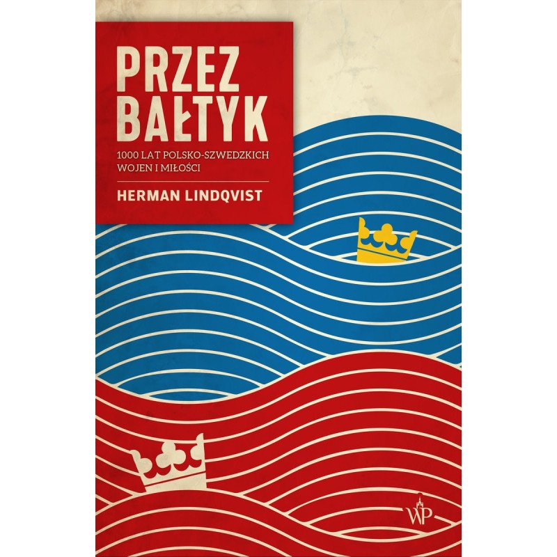 PRZEZ BAŁTYK 1000 LAT POLSKO-SZWEDZKICH WOJEN I MIŁOŚCI