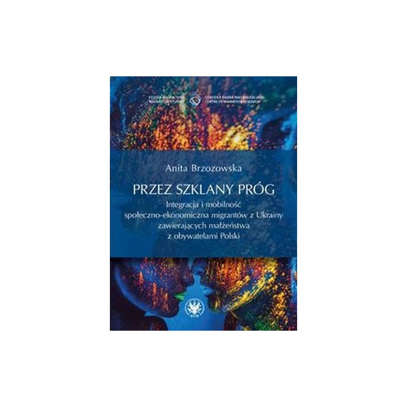 PRZEZ SZKLANY PRÓG. INTEGRACJA I MOBILNOŚĆ SPOŁECZNO-EKONOMICZNA MIGRANTÓW Z UKRAINY ZAWIERAJĄCYCH M