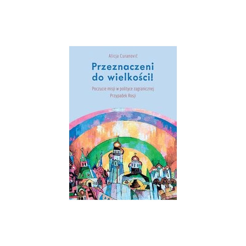 PRZEZNACZENI DO WIELKOŚCI! POCZUCIE MISJI W POLITYCE ZAGRANICZNEJ PRZYPADEK ROSJI