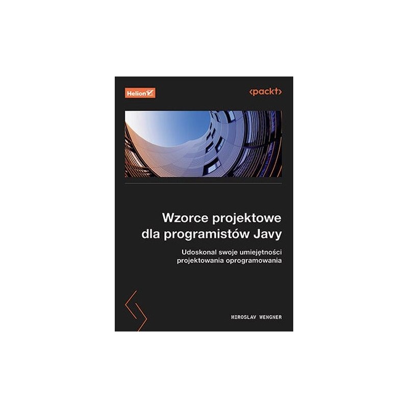 WZORCE PROJEKTOWE DLA PROGRAMISTÓW JAVY. UDOSKONAL SWOJE UMIEJĘTNOŚCI PROJEKTOWANIA OPROGRAMOWANIA