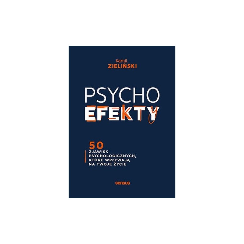 PSYCHOEFEKTY 50 ZJAWISK PSYCHOLOGICZNYCH, KTÓRE WPŁYWAJĄ NA TWOJE ŻYCIE